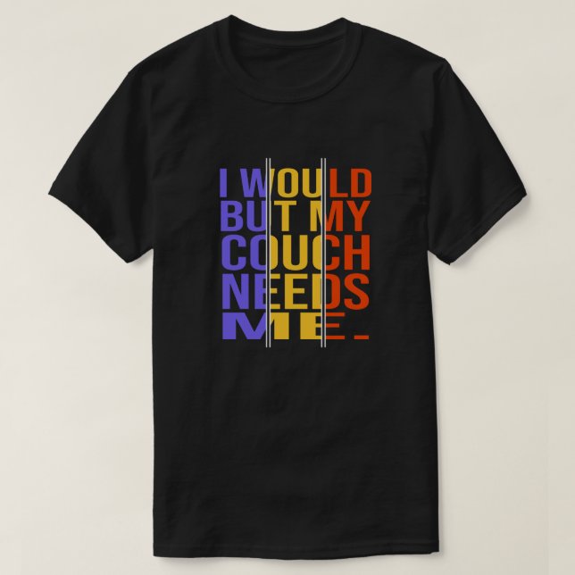 I would, but my couch needs me. Funny Excuse Quote T-Shirt (Design Front)