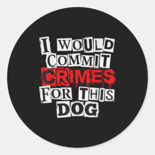 I would commit crimes for this dog lover classic round sticker