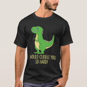 I Would Cuddle You So Hard Paleontologist Paleonto T-Shirt