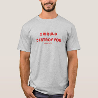 I would destroy you (in a humility contest) T-Shirt