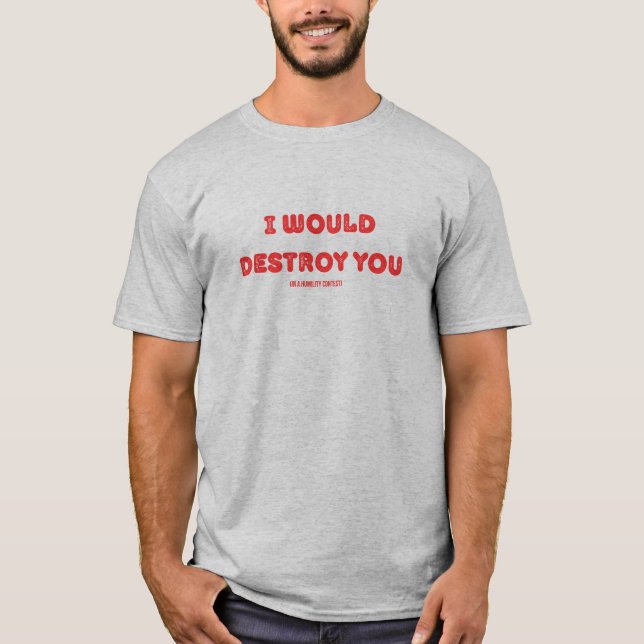 I would destroy you (in a humility contest) T-Shirt (Front)
