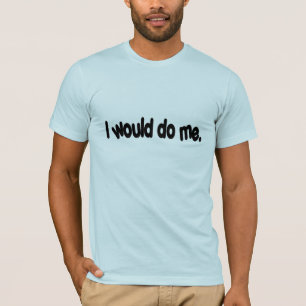 I would do me. T-Shirt