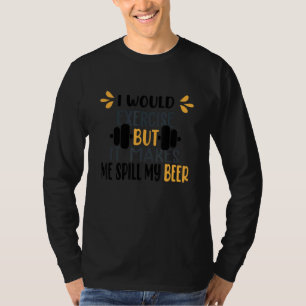 I Would Exercise But It Makes Me Spill My Beer 1 T-Shirt
