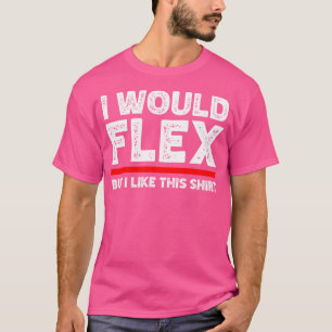 I Would Flex But I Like This Shirt Funny Weightlif
