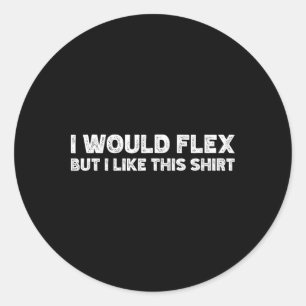 I Would Flex But I Like This Shirt Funny Weightlif Classic Round Sticker