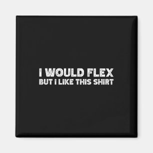 I Would Flex But I Like This Shirt Funny Weightlif Magnet