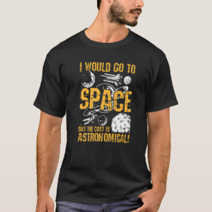 I Would Go To Space But The Cost Is Astronomical T-Shirt