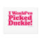 I Would Have Picked Duckie!