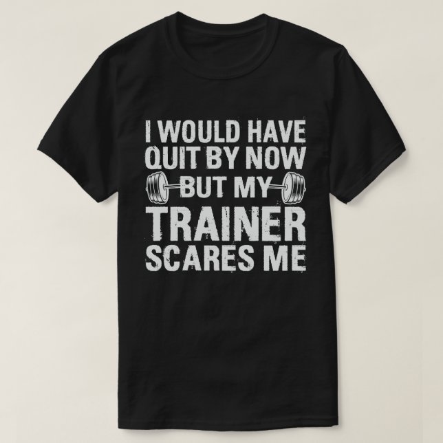 I Would Have Quit But Trainer Scares Me Funny   T-Shirt (Design Front)