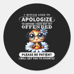 I Would Like To Alogize To Anyone I Have Not Turtl Classic Round Sticker