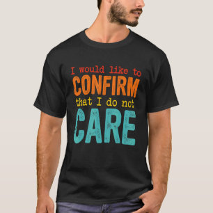I Would Like To Confirm That I Do Not Care 1 T-Shirt