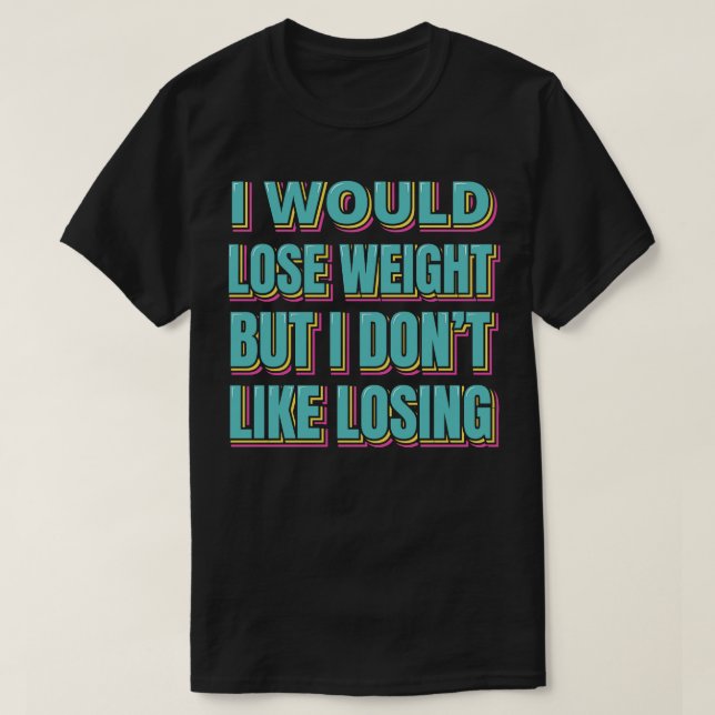 I Would Lose Weight But I Dont Like Losing  T-Shirt (Design Front)