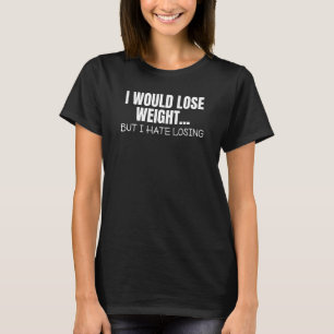 I Would Lose Weight But I Hate Losing Mens Womens T-Shirt