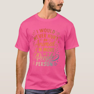 I Would Never Hurt An Animal I'm More Of A People  T-Shirt