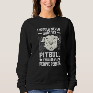 I Would Never Hurt My Pitbull I'm More Of A People Sweatshirt