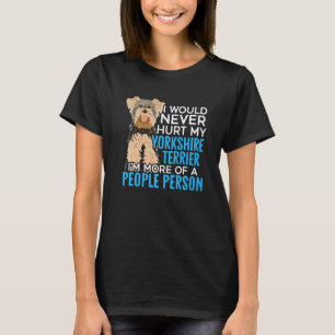 I Would Never Hurt My Yorkie I'm More Of A People  T-Shirt