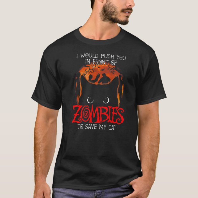 I Would Push You In Front Of Zombies To Save My Ca T-Shirt (Front)