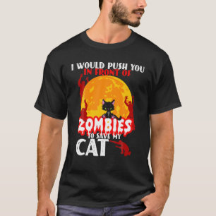 I Would Push You In Front Of Zombies To Save My Ca T-Shirt