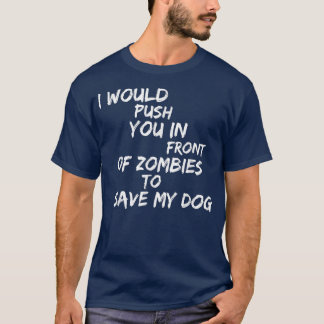 'i Would Push You In Front Of Zombies To Save My D T-Shirt