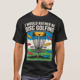 I Would Rather Be Disc Golfing Frisbee Players T-Shirt