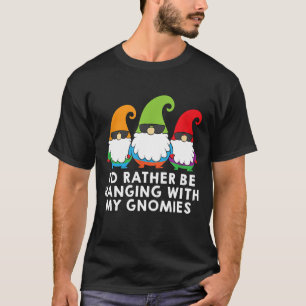 I Would Rather Be Hanging With My Gnomies Garden G T-Shirt