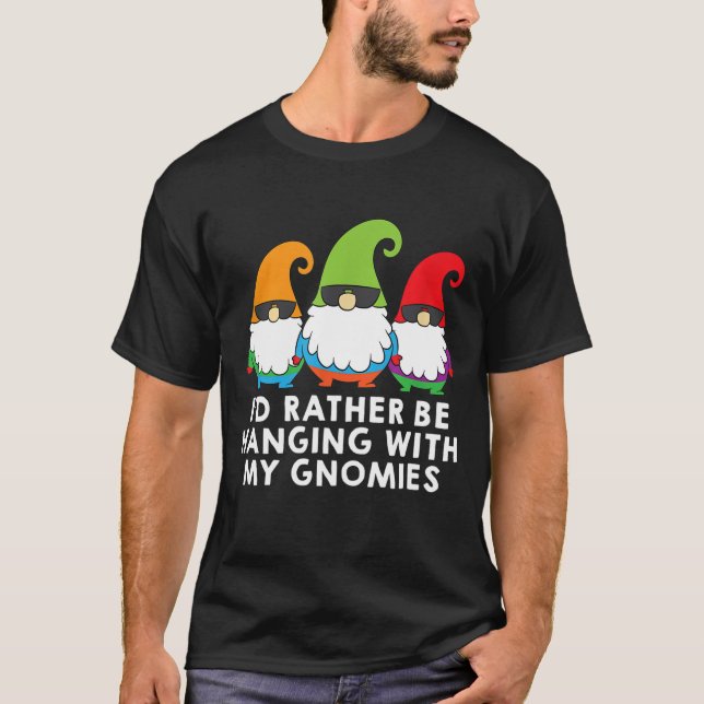 I Would Rather Be Hanging With My Gnomies Garden G T-Shirt (Front)