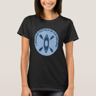 I Would Rather Be Kayaking Kayak Pun T-Shirt