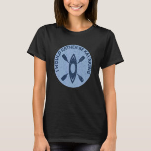 I Would Rather Be Kayaking Kayak Pun T-Shirt