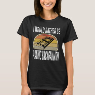 I Would Rather Be Playing Backgammon Dice Game Pla T-Shirt