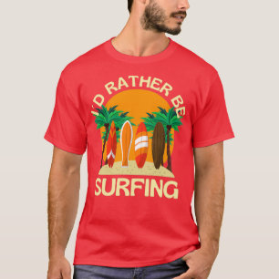I Would Rather Be SurfingTShirt Copy Copy T-Shirt