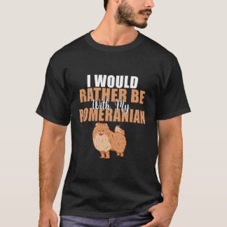 I Would Rather Be With My Pomeranian T-Shirt