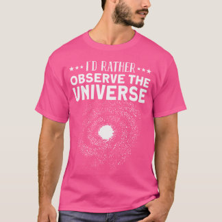 I Would Rather Observe Universe - Galaxy Astronomy T-Shirt