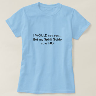 I WOULD say yes...But my Spirit Guide says NO T-Shirt