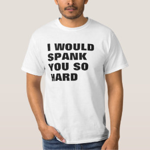 I WOULD SPANK YOU SO HARD T-Shirt