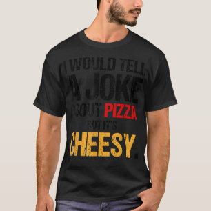 I Would Tell A Joke About Pizza But It's Cheesy It T-Shirt