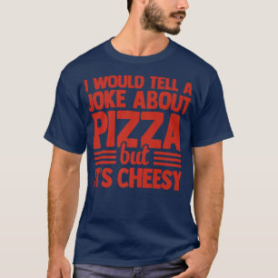 I Would Tell A Joke About Pizza But Its Cheesy Ita T-Shirt
