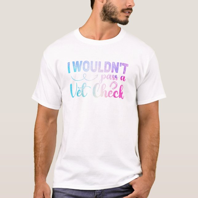 I wouldn t pass a Vet Check funny Equestrian hors T-Shirt (Front)