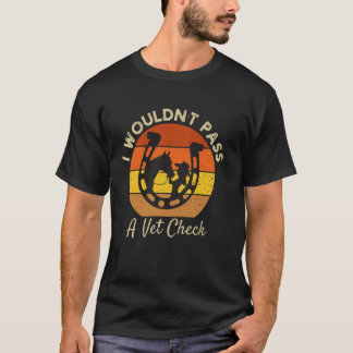 I wouldn't pass a Vet Check funny Equestrian horse T-Shirt