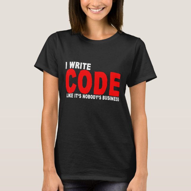 I Write Code Like It's Nobody's Business     T-Shirt (Front)