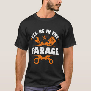 Iâ´Ll Be In The Garage Car Mechanics T-Shirt