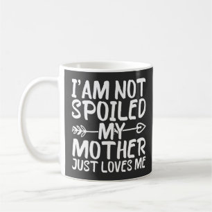 I'am Not Spoiled My Mother Just Loves Me Funny Mom Coffee Mug