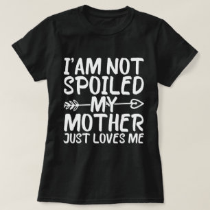 I'am Not Spoiled My Mother Just Loves Me Funny Mom T-Shirt