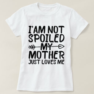 I'am Not Spoiled My Mother Just Loves Me Mom Funny T-Shirt