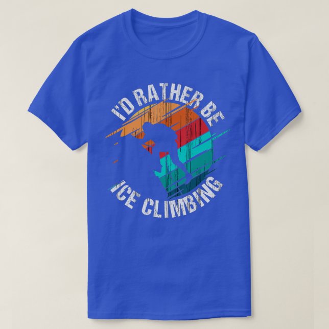 Ice Climber Mountains Id rather be Ice Climbing  T-Shirt (Design Front)