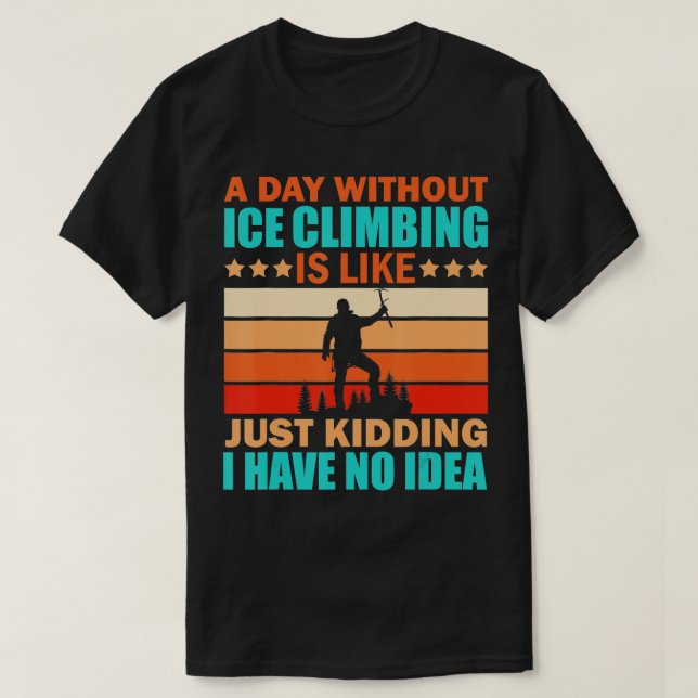 Ice Climbing Funny Quote Climber Hill Climbing Say T-Shirt (Design Front)