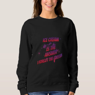 Ice Cream Is The Answer I Forgot Sarcastic Sassy Sweatshirt