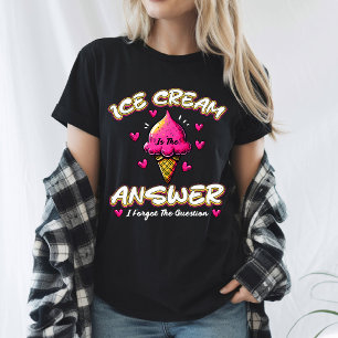 Ice Cream Is The Answer - I Forgot The Question T-Shirt