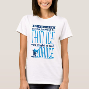 Ice Dancing If You Are Going to Walk on Thin Ice T-Shirt