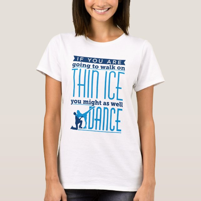 Ice Dancing If You Are Going to Walk on Thin Ice T-Shirt (Front)
