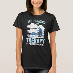 Ice Fishing Is My Therapy I'ts My Escape From Life T-Shirt